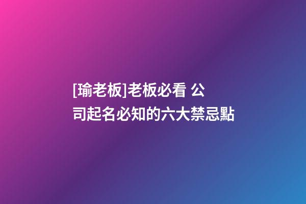 [瑜老板]老板必看 公司起名必知的六大禁忌點-第1張-公司起名-玄機派